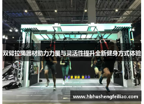 双臂拉绳器材助力力量与灵活性提升全新健身方式体验