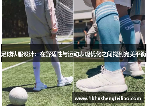 足球队服设计：在舒适性与运动表现优化之间找到完美平衡