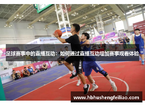 足球赛事中的直播互动：如何通过直播互动增加赛事观看体验